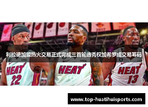 利拉德加盟热火交易正式完成三首轮选秀权加希罗成交易筹码