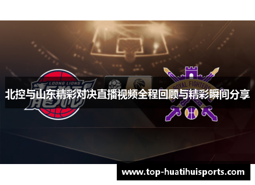 北控与山东精彩对决直播视频全程回顾与精彩瞬间分享
