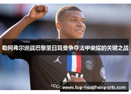 勒阿弗尔迎战巴黎圣日耳曼争夺法甲荣耀的关键之战