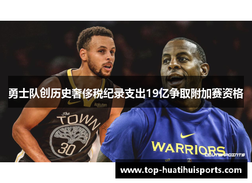 勇士队创历史奢侈税纪录支出19亿争取附加赛资格