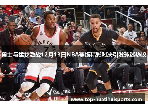 勇士与猛龙激战12月13日NBA赛场精彩对决引发球迷热议