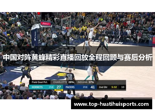 中国对阵黄蜂精彩直播回放全程回顾与赛后分析