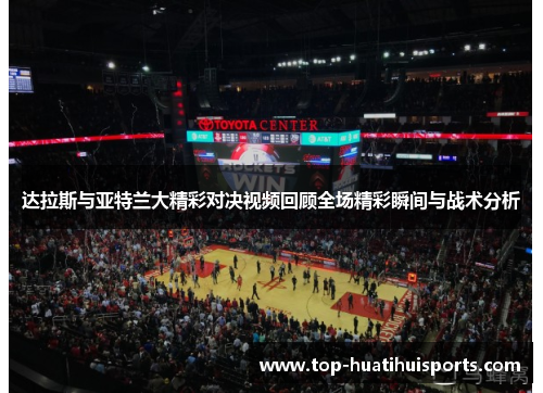 达拉斯与亚特兰大精彩对决视频回顾全场精彩瞬间与战术分析