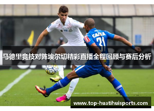 马德里竞技对阵埃尔切精彩直播全程回顾与赛后分析
